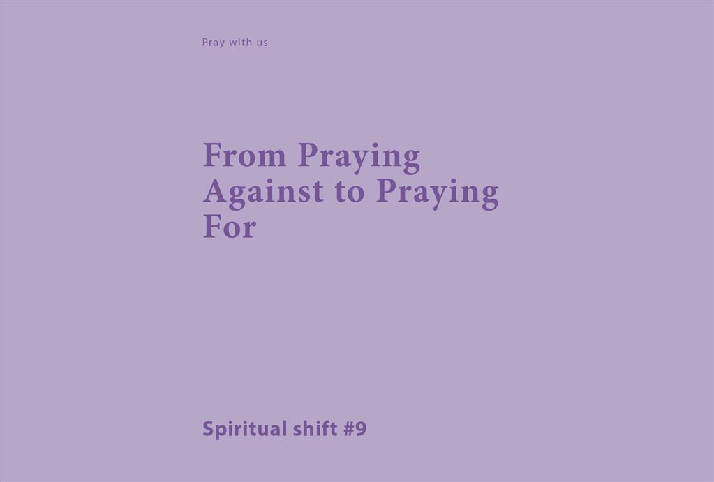 Spiritual Shift 9:  From Praying Against to Praying For